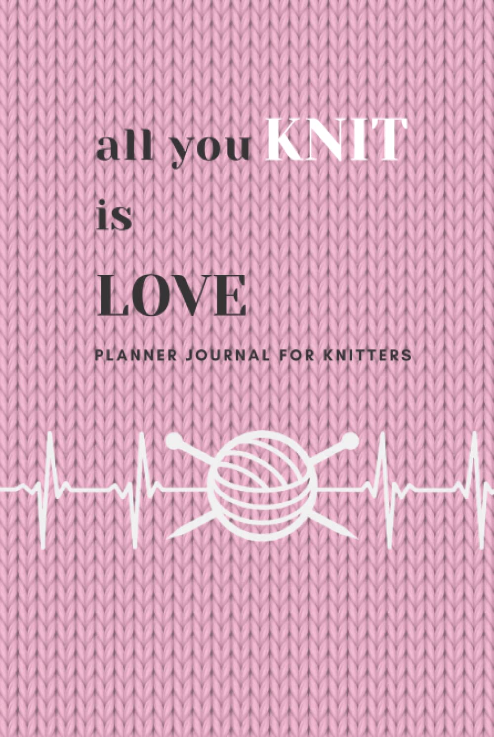 All You Knit is Love - Knitting Planer - Knitters Projects Journal Notebook: Knitters Book for Handmade Projects - Pink Planner for Beginners & Experts